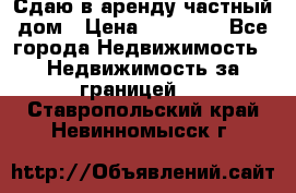 Сдаю в аренду частный дом › Цена ­ 23 374 - Все города Недвижимость » Недвижимость за границей   . Ставропольский край,Невинномысск г.